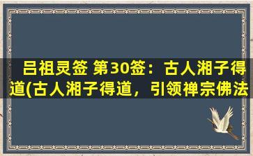 吕祖灵签 第30签：古人湘子得道(古人湘子得道，引领禅宗佛法的兴盛与发展)